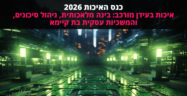 כנס האיכות 2026 - איכות בעידן מורכב: בינה מלאכותית, ניהול סיכונים, והמשכיות עסקית בת קיימא