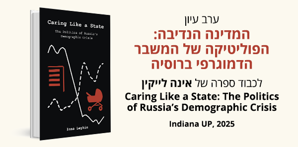 ערב עיון המדינה הנדיבה: הפוליטיקה של המשבר הדמוגרפי ברוסיה  לכבוד ספרה של אינה לייקין Caring Like a State: The Politics of Russia&rsquo;s Demographic Crisis Indiana UP, 2025